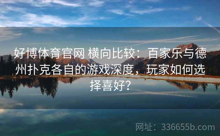 好博体育官网 横向比较:百家乐与德州扑克各自的游戏深度,玩家如何选择喜好? 好博体育官网 横向比较:百家乐与德州扑克各自的游戏深度,玩家如何选择喜好?