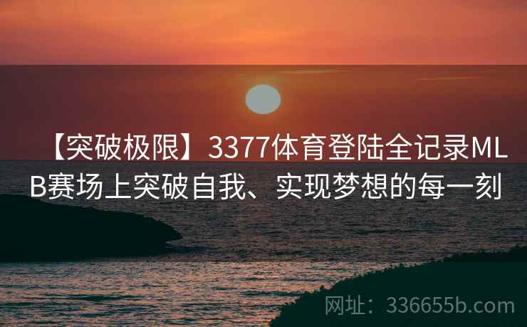 【突破极限】3377体育登陆全记录MLB赛场上突破自我、实现梦想的每一刻