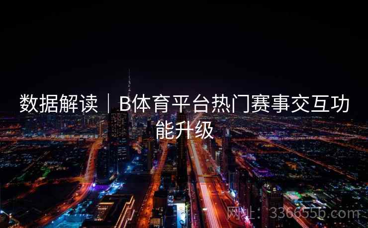 数据解读｜B体育平台热门赛事交互功能升级