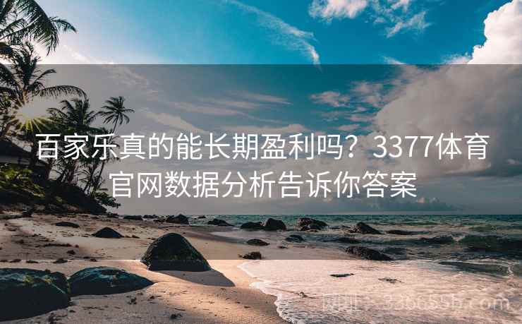 百家乐真的能长期盈利吗？3377体育官网数据分析告诉你答案
