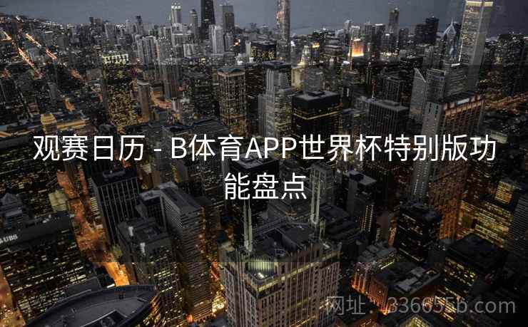 观赛日历 - B体育APP世界杯特别版功能盘点