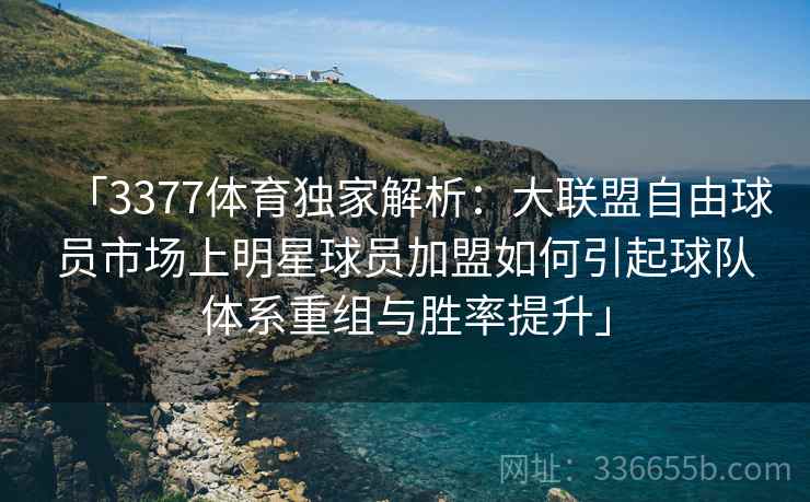 「3377体育独家解析:大联盟自由球员市场上明星球员加盟如何引起球队体系重组与胜率提升」 「3377体育独家解析:大联盟自由球员市场上明星球员加盟如何引起球队体系重组与胜率提升」