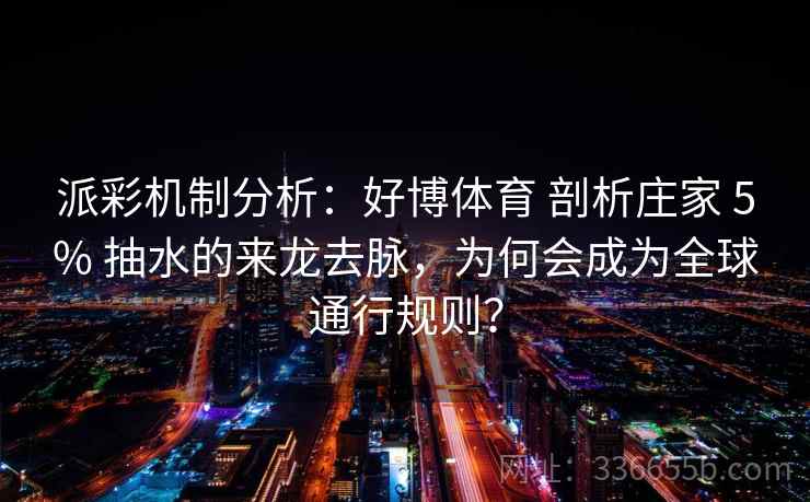 派彩机制分析:好博体育 剖析庄家 5% 抽水的来龙去脉,为何会成为全球通行规则? 派彩机制分析:好博体育 剖析庄家 5% 抽水的来龙去脉,为何会成为全球通行规则?