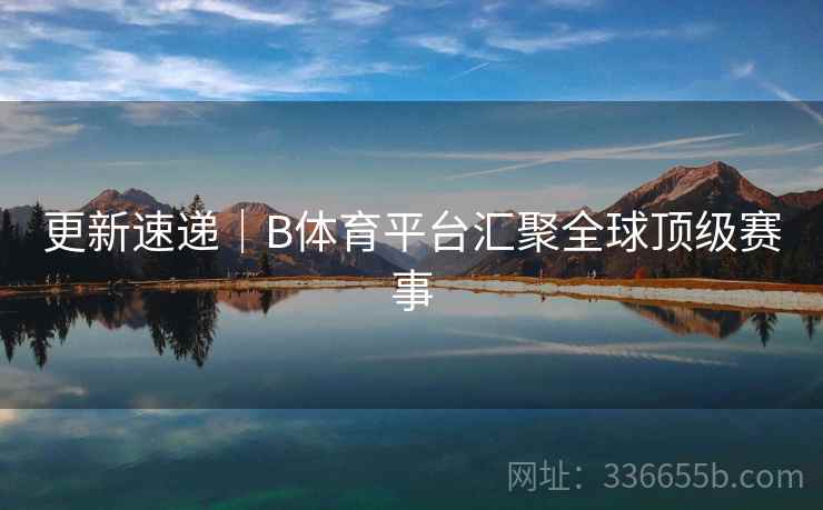 更新速递｜B体育平台汇聚全球顶级赛事