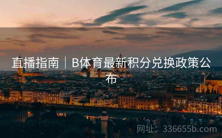 直播指南｜B体育最新积分兑换政策公布