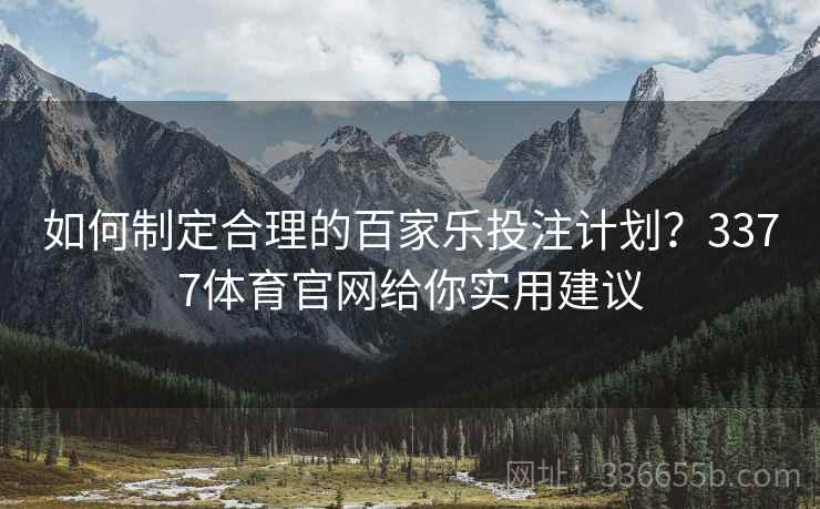 如何制定合理的百家乐投注计划?3377体育官网给你实用建议 如何制定合理的百家乐投注计划?3377体育官网给你实用建议