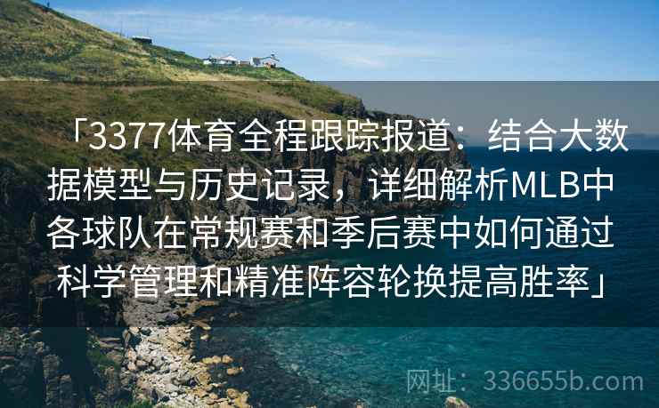 「3377体育全程跟踪报道:结合大数据模型与历史记录,详细解析MLB中各球队在常规赛和季后赛中如何通过科学管理和精准阵容轮换提高胜率」 「3377体育全程跟踪报道:结合大数据模型与历史记录,详细解析MLB中各球队在常规赛和季后赛中如何通过科学管理和精准阵容轮换提高胜率」