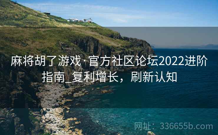 麻将胡了游戏·官方社区论坛2022进阶指南_复利增长，刷新认知