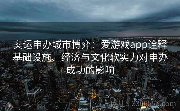 奥运申办城市博弈：爱游戏app诠释基础设施、经济与文化软实力对申办成功的影响