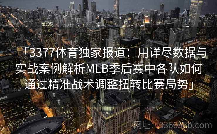 「3377体育独家报道:用详尽数据与实战案例解析MLB季后赛中各队如何通过精准战术调整扭转比赛局势」 「3377体育独家报道:用详尽数据与实战案例解析MLB季后赛中各队如何通过精准战术调整扭转比赛局势」