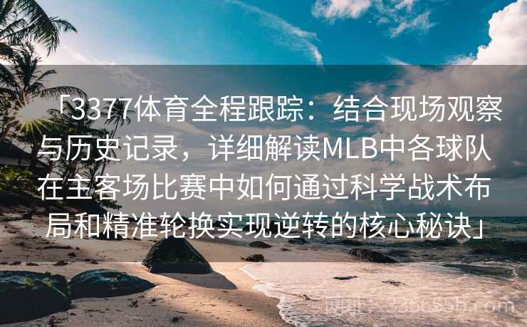「3377体育全程跟踪:结合现场观察与历史记录,详细解读MLB中各球队在主客场比赛中如何通过科学战术布局和精准轮换实现逆转的核心秘诀」 「3377体育全程跟踪:结合现场观察与历史记录,详细解读MLB中各球队在主客场比赛中如何通过科学战术布局和精准轮换实现逆转的核心秘诀」