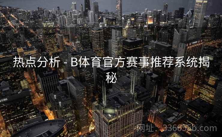 热点分析 - B体育官方赛事推荐系统揭秘