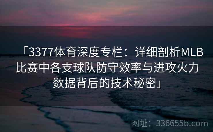 「3377体育深度专栏：详细剖析MLB比赛中各支球队防守效率与进攻火力数据背后的技术秘密」