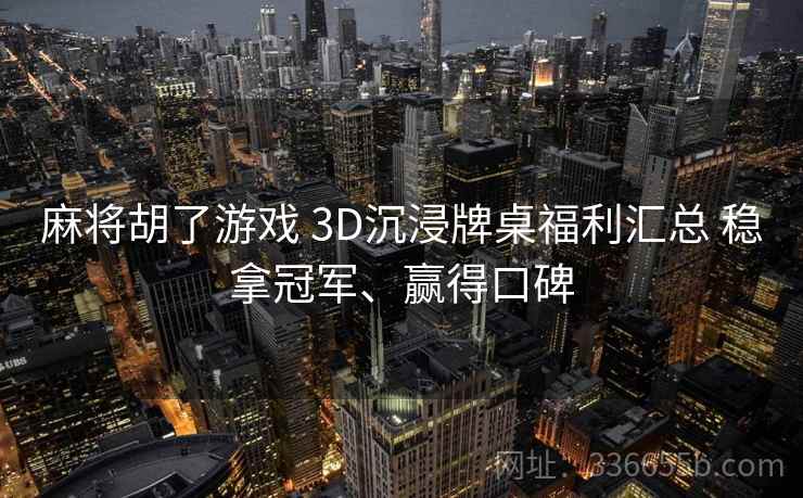 麻将胡了游戏 3D沉浸牌桌福利汇总 稳拿冠军、赢得口碑