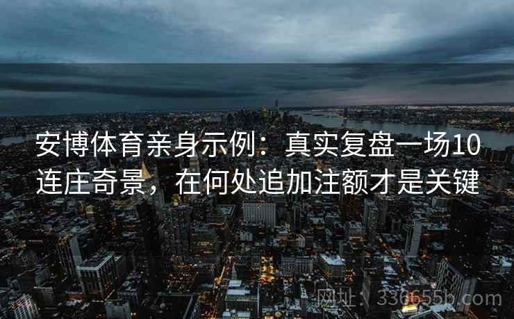 安博体育亲身示例：真实复盘一场10连庄奇景，在何处追加注额才是关键