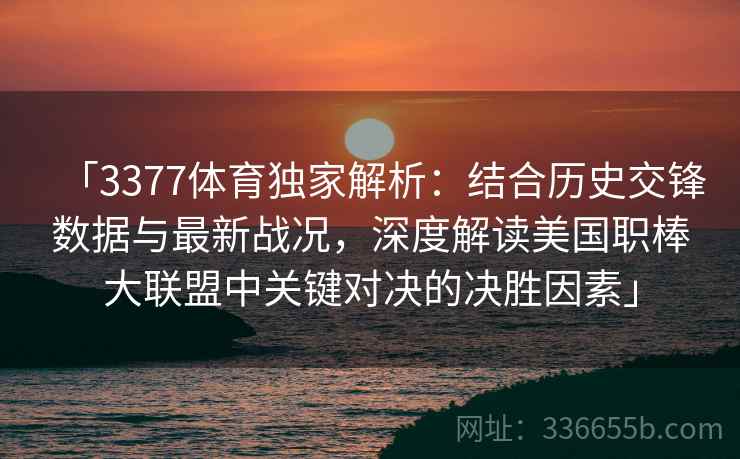 「3377体育独家解析：结合历史交锋数据与最新战况，深度解读美国职棒大联盟中关键对决的决胜因素」