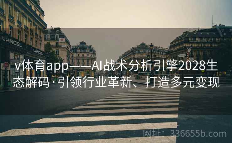 v体育app——AI战术分析引擎2028生态解码·引领行业革新、打造多元变现