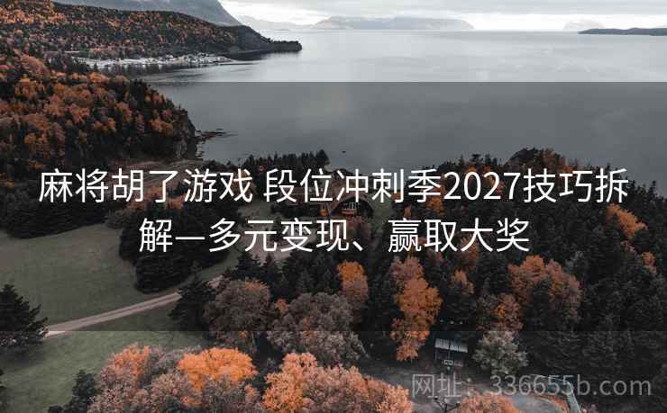 麻将胡了游戏 段位冲刺季2027技巧拆解—多元变现、赢取大奖