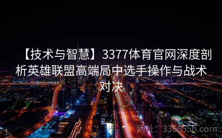 【技术与智慧】3377体育官网深度剖析英雄联盟高端局中选手操作与战术对决