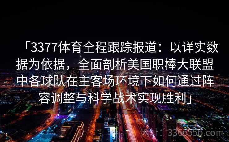 「3377体育全程跟踪报道：以详实数据为依据，全面剖析美国职棒大联盟中各球队在主客场环境下如何通过阵容调整与科学战术实现胜利」