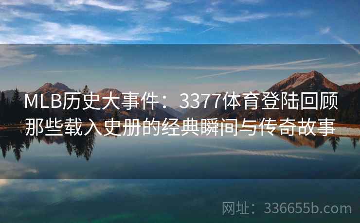 MLB历史大事件：3377体育登陆回顾那些载入史册的经典瞬间与传奇故事