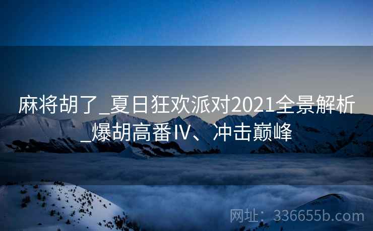 麻将胡了_夏日狂欢派对2021全景解析_爆胡高番Ⅳ、冲击巅峰